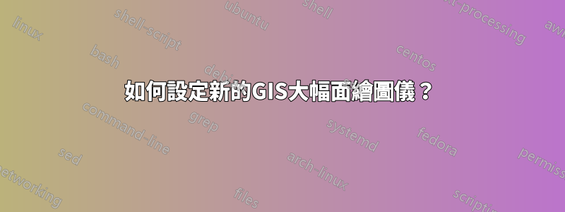 如何設定新的GIS大幅面繪圖儀？