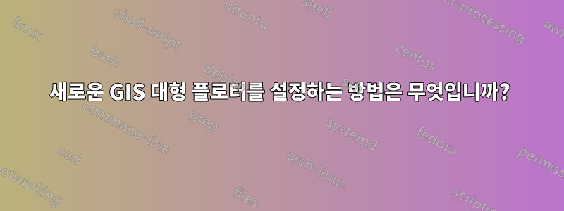 새로운 GIS 대형 플로터를 설정하는 방법은 무엇입니까?