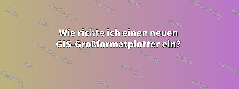 Wie richte ich einen neuen GIS-Großformatplotter ein?