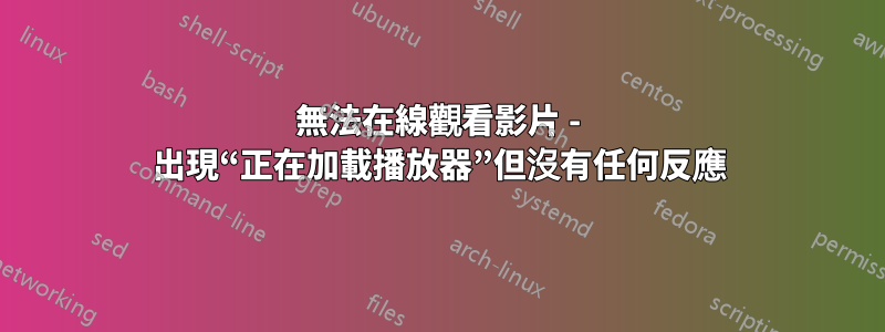 無法在線觀看影片 - 出現“正在加載播放器”但沒有任何反應