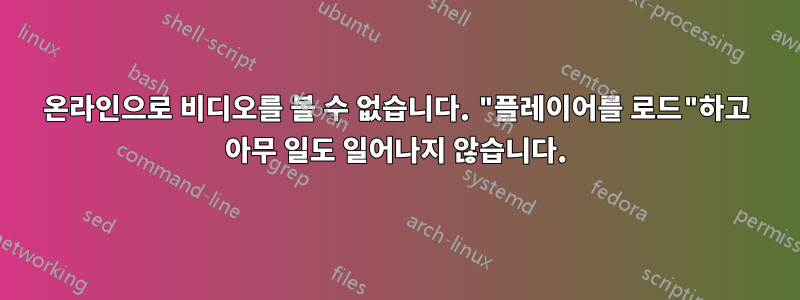 온라인으로 비디오를 볼 수 없습니다. "플레이어를 로드"하고 아무 일도 일어나지 않습니다.