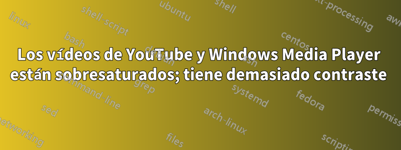 Los vídeos de YouTube y Windows Media Player están sobresaturados; tiene demasiado contraste