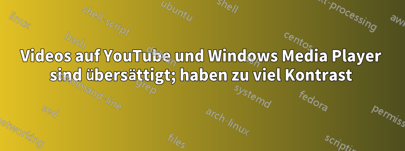 Videos auf YouTube und Windows Media Player sind übersättigt; haben zu viel Kontrast