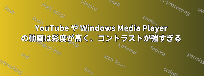 YouTube や Windows Media Player の動画は彩度が高く、コントラストが強すぎる