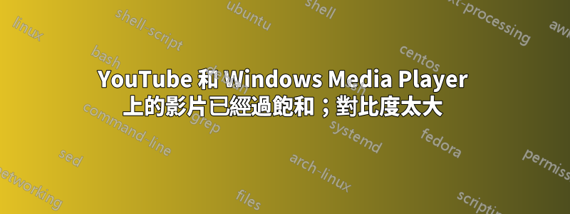 YouTube 和 Windows Media Player 上的影片已經過飽和；對比度太大