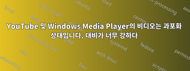 YouTube 및 Windows Media Player의 비디오는 과포화 상태입니다. 대비가 너무 강하다