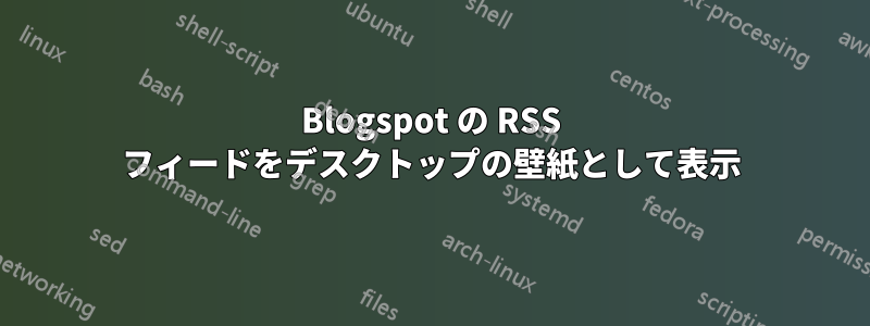 Blogspot の RSS フィードをデスクトップの壁紙として表示