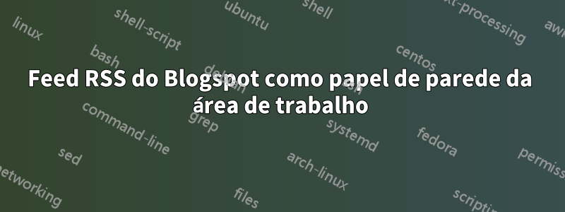 Feed RSS do Blogspot como papel de parede da área de trabalho