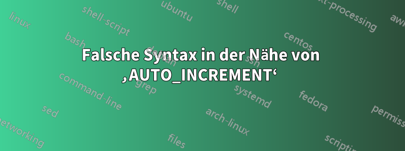 Falsche Syntax in der Nähe von ‚AUTO_INCREMENT‘ 