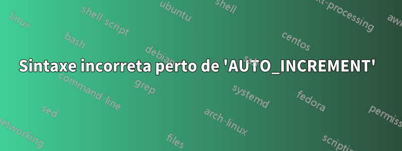 Sintaxe incorreta perto de 'AUTO_INCREMENT' 