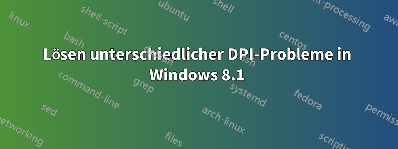 Lösen unterschiedlicher DPI-Probleme in Windows 8.1