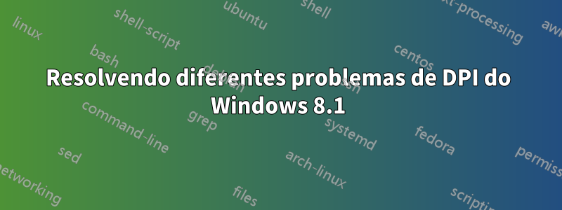 Resolvendo diferentes problemas de DPI do Windows 8.1