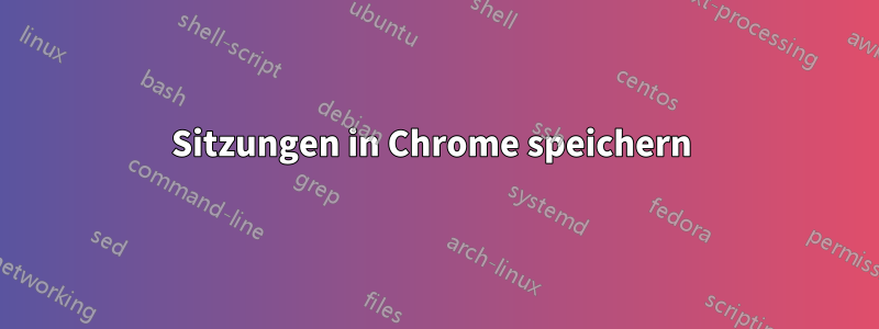 Sitzungen in Chrome speichern 