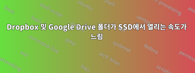 Dropbox 및 Google Drive 폴더가 SSD에서 열리는 속도가 느림