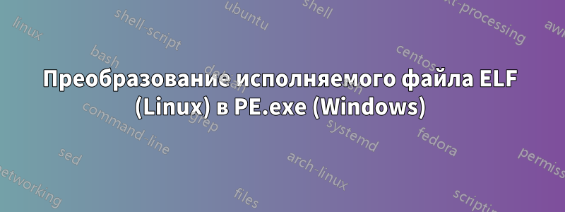 Преобразование исполняемого файла ELF (Linux) в PE.exe (Windows)