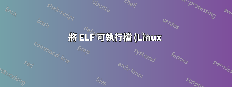 將 ELF 可執行檔 (Linux) 轉換為 PE.exe (Windows)