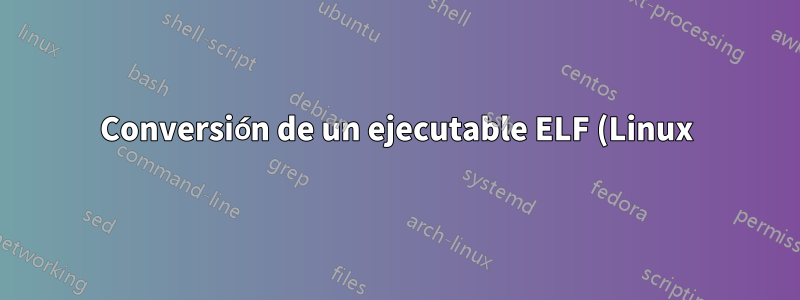 Conversión de un ejecutable ELF (Linux) en un PE.exe (Windows)