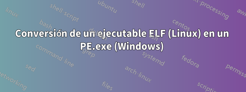 Conversión de un ejecutable ELF (Linux) en un PE.exe (Windows)