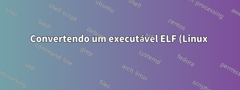 Convertendo um executável ELF (Linux) em um PE.exe (Windows)