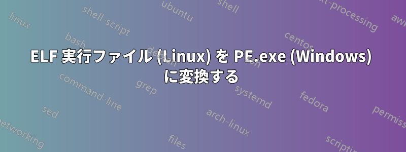 ELF 実行ファイル (Linux) を PE.exe (Windows) に変換する