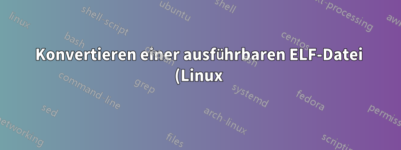 Konvertieren einer ausführbaren ELF-Datei (Linux) in eine PE.exe (Windows)