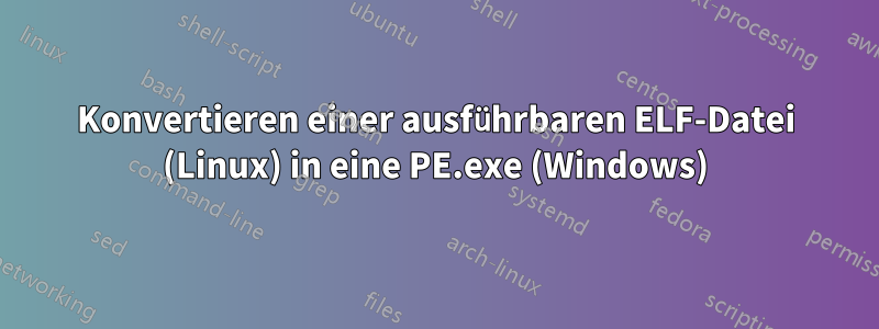 Konvertieren einer ausführbaren ELF-Datei (Linux) in eine PE.exe (Windows)