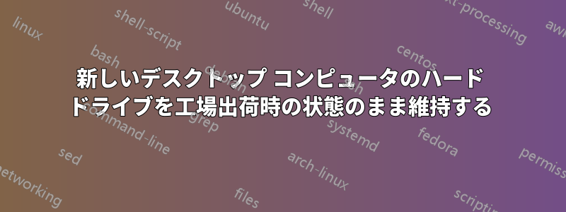 新しいデスクトップ コンピュータのハード ドライブを工場出荷時の状態のまま維持する