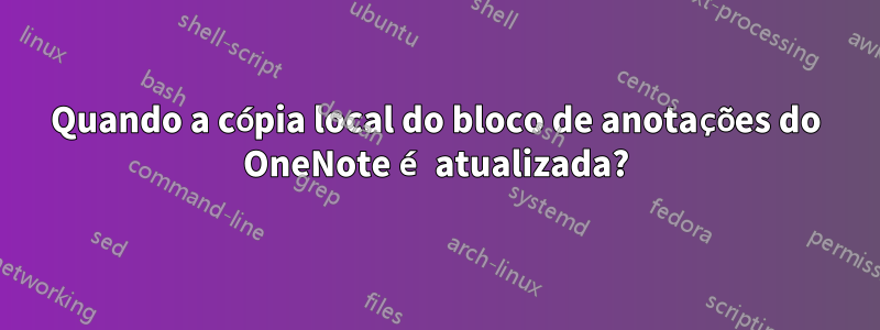 Quando a cópia local do bloco de anotações do OneNote é atualizada?