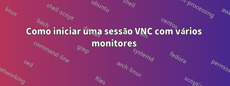 Como iniciar uma sessão VNC com vários monitores