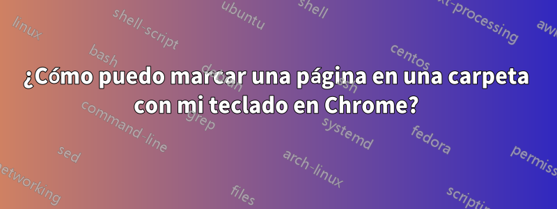 ¿Cómo puedo marcar una página en una carpeta con mi teclado en Chrome?