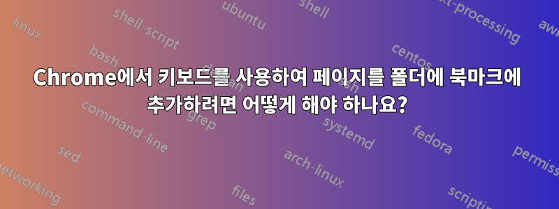 Chrome에서 키보드를 사용하여 페이지를 폴더에 북마크에 추가하려면 어떻게 해야 하나요?