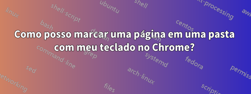 Como posso marcar uma página em uma pasta com meu teclado no Chrome?