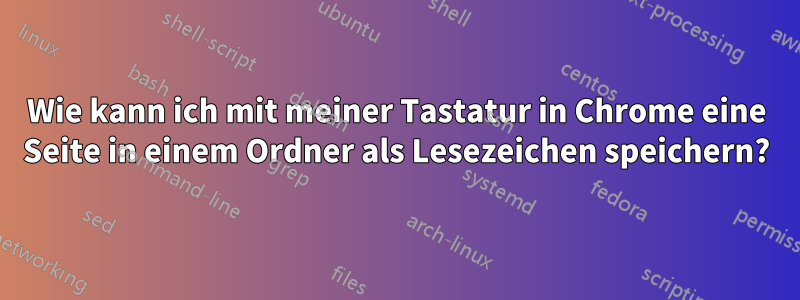 Wie kann ich mit meiner Tastatur in Chrome eine Seite in einem Ordner als Lesezeichen speichern?