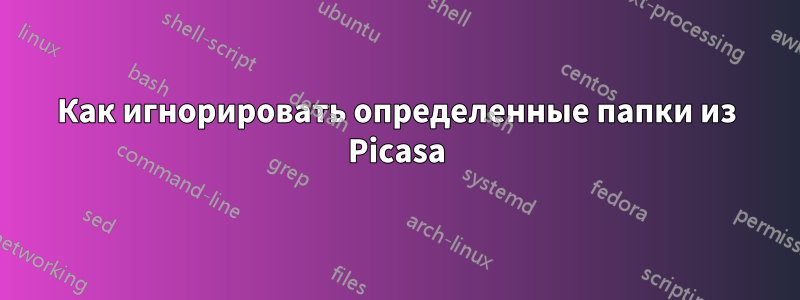 Как игнорировать определенные папки из Picasa