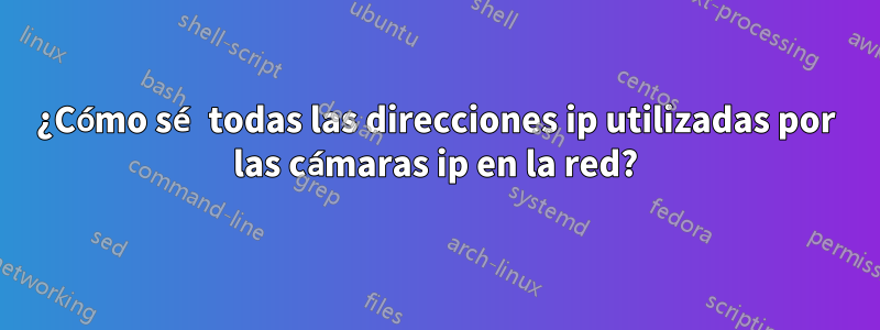 ¿Cómo sé todas las direcciones ip utilizadas por las cámaras ip en la red?