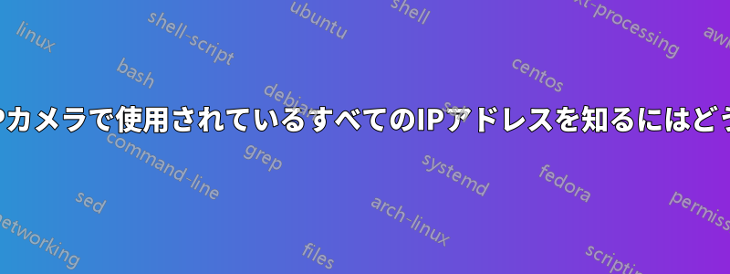 ネットワーク内のIPカメラで使用されているすべてのIPアドレスを知るにはどうすればよいですか