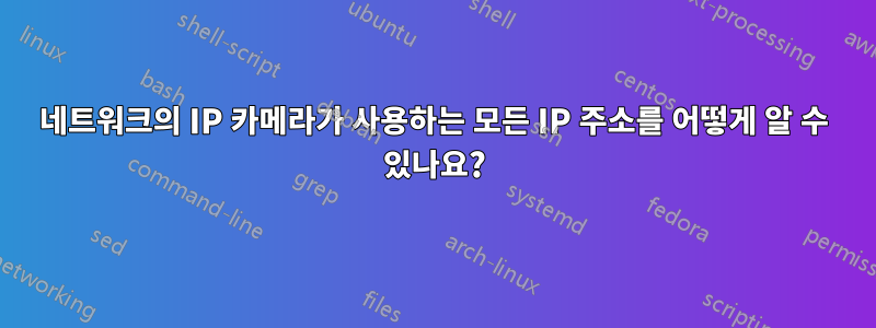 네트워크의 IP 카메라가 사용하는 모든 IP 주소를 어떻게 알 수 있나요?