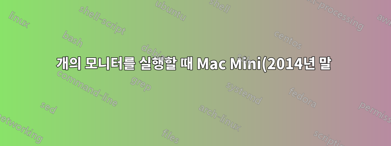 2개의 모니터를 실행할 때 Mac Mini(2014년 말) 문제