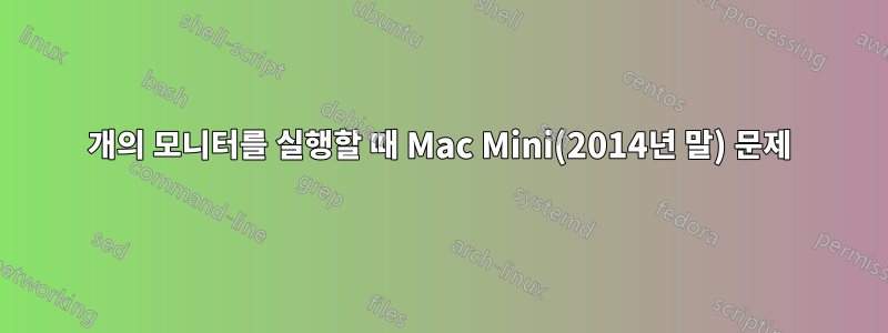 2개의 모니터를 실행할 때 Mac Mini(2014년 말) 문제