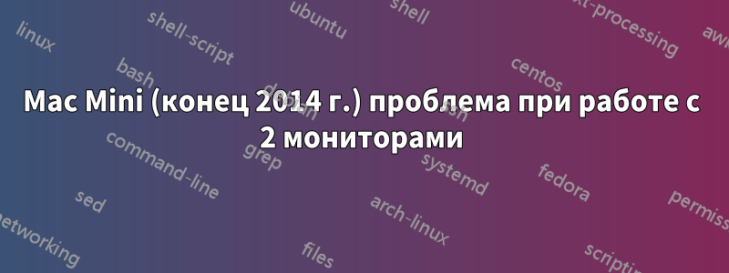 Mac Mini (конец 2014 г.) проблема при работе с 2 мониторами