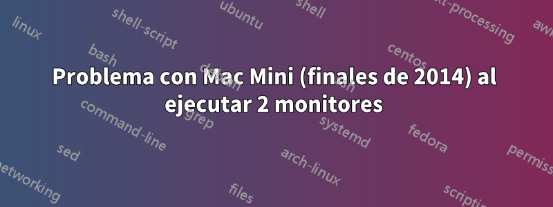 Problema con Mac Mini (finales de 2014) al ejecutar 2 monitores