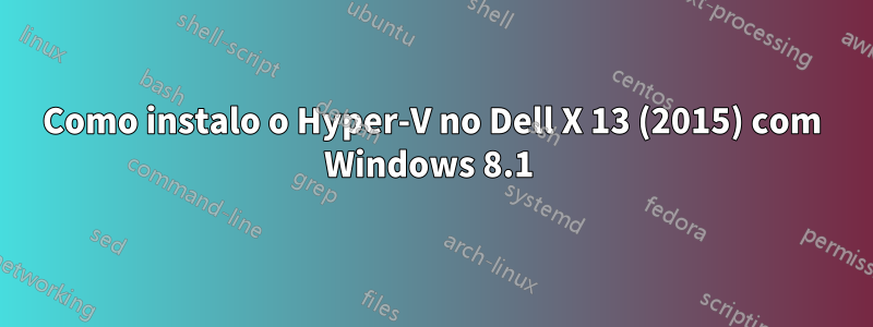 Como instalo o Hyper-V no Dell X 13 (2015) com Windows 8.1 