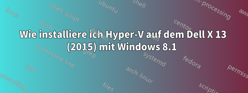 Wie installiere ich Hyper-V auf dem Dell X 13 (2015) mit Windows 8.1 