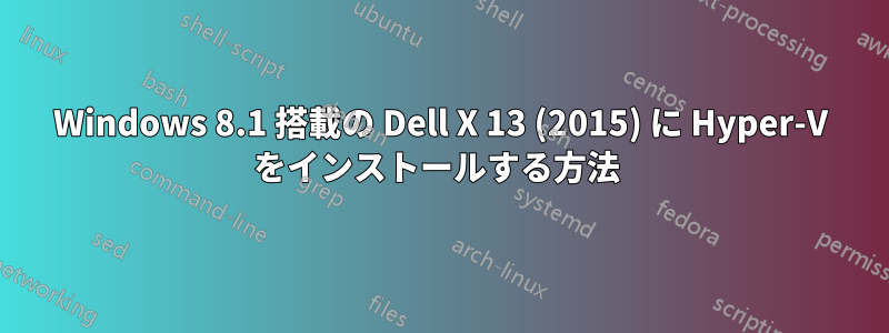 Windows 8.1 搭載の Dell X 13 (2015) に Hyper-V をインストールする方法 