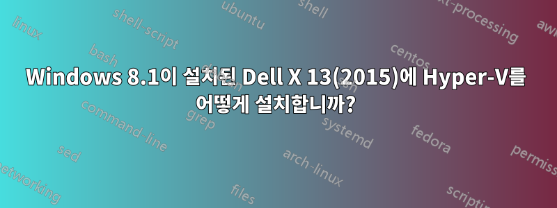 Windows 8.1이 설치된 Dell X 13(2015)에 Hyper-V를 어떻게 설치합니까?