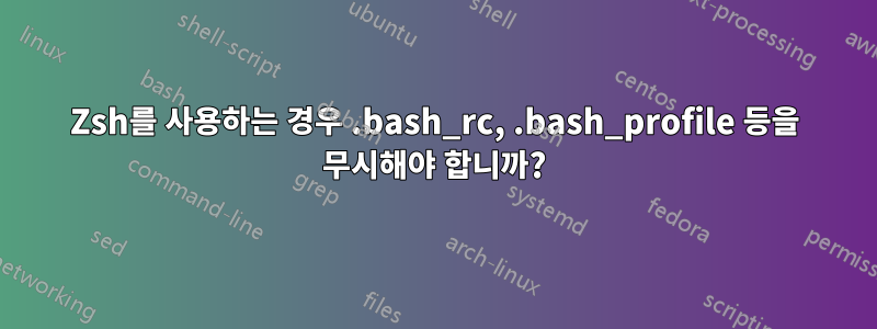 Zsh를 사용하는 경우 .bash_rc, .bash_profile 등을 무시해야 합니까?