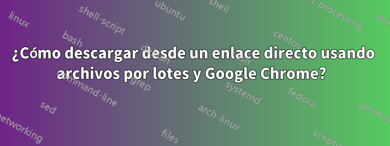 ¿Cómo descargar desde un enlace directo usando archivos por lotes y Google Chrome? 