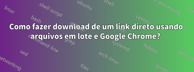 Como fazer download de um link direto usando arquivos em lote e Google Chrome? 