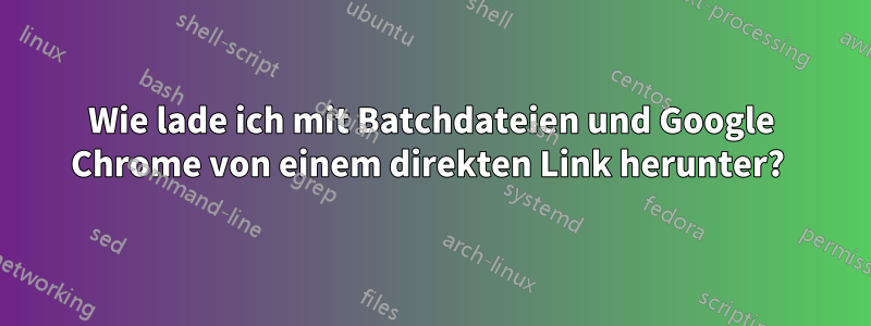 Wie lade ich mit Batchdateien und Google Chrome von einem direkten Link herunter? 