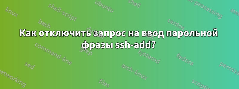 Как отключить запрос на ввод парольной фразы ssh-add?